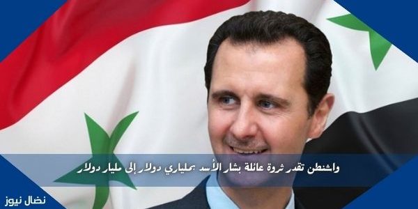واشنطن تقدر ثروة عائلة بشار الأسد بملياري دولار إلى مليار دولار