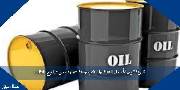 هبوط كبير لأسعار النفط والذهب وسط مخاوف من تراجع الطلب
