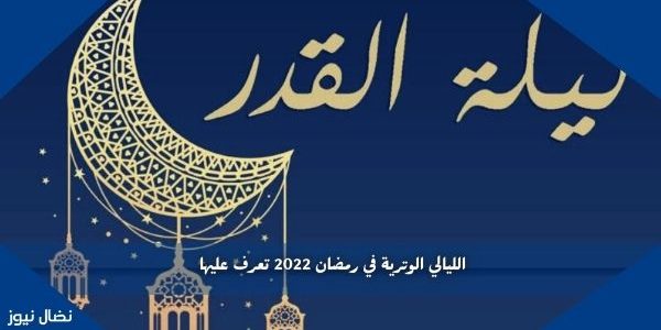 الليالي الوترية في رمضان 2022 تعرف عليها