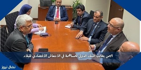 اليمن يطالب البنك الدولي للمساهمة في الانتعاش الاقتصادي للبلاد