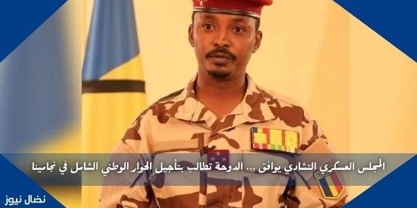 المجلس العسكري التشادي يوافق … الدوحة تطالب بتأجيل الحوار الوطني الشامل في نجامينا
