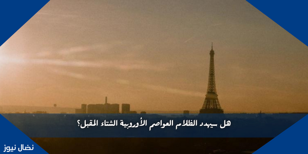 هل سيهدد الظلام العواصم الأوروبية الشتاء المقبل؟