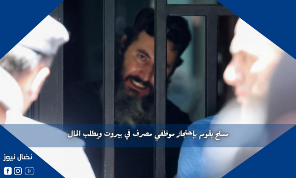 مسلح يقوم بإحتجاز موظفي مصرف في بيروت ويطلب المال