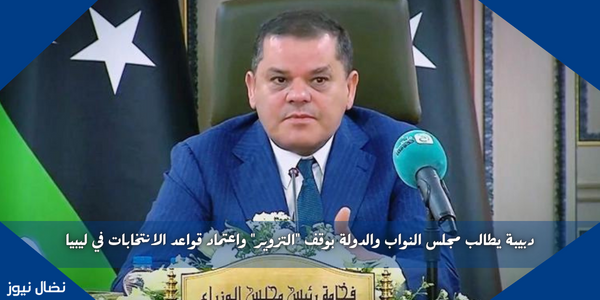 دبيبة يطالب مجلس النواب والدولة بوقف “التزوير” واعتماد قواعد الانتخابات في ليبيا