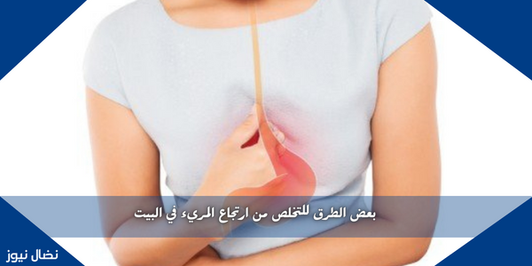 بعض الطرق للتخلص من ارتجاع المريء في البيت