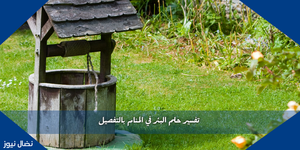 تفسير حلم البئر في المنام بالتفصيل