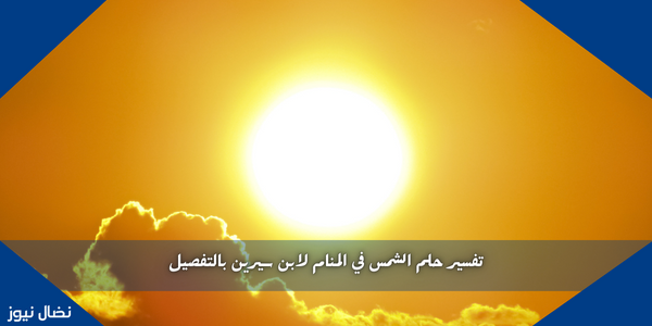 تفسير حلم الشمس في المنام لابن سيرين بالتفصيل