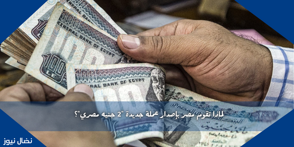 لماذا تقوم مصر بإصدار عملة جديدة “2 جنيه مصري”؟