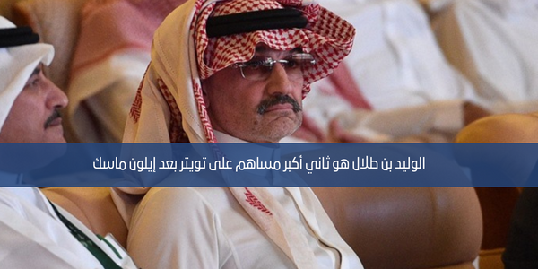 الوليد بن طلال هو ثاني أكبر مساهم على تويتر بعد إيلون ماسك