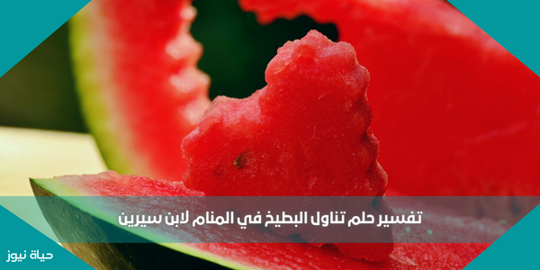 تفسير حلم تناول البطيخ في المنام لابن سيرين