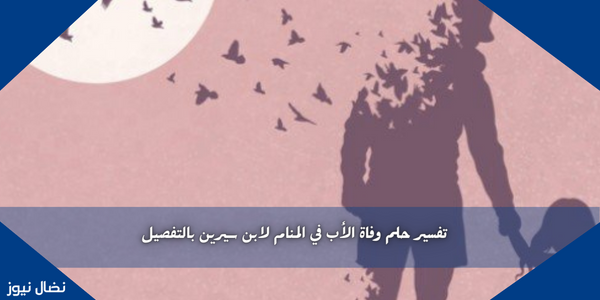 تفسير حلم وفاة الأب في المنام لابن سيرين بالتفصيل