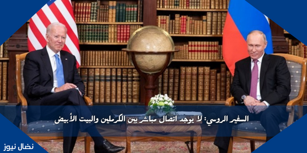 السفير الروسي: لا يوجد اتصال مباشر بين الكرملين والبيت الأبيض