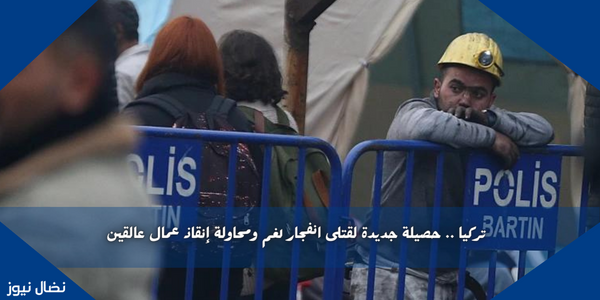 تركيا .. حصيلة جديدة لقتلى انفجار لغم ومحاولة إنقاذ عمال عالقين