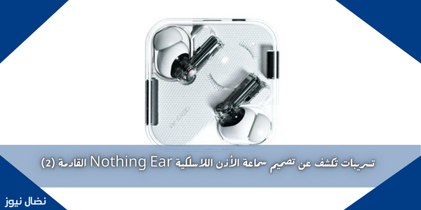 تسريبات تكشف عن تصميم سماعة الأذن اللاسلكية Nothing Ear القادمة (2)