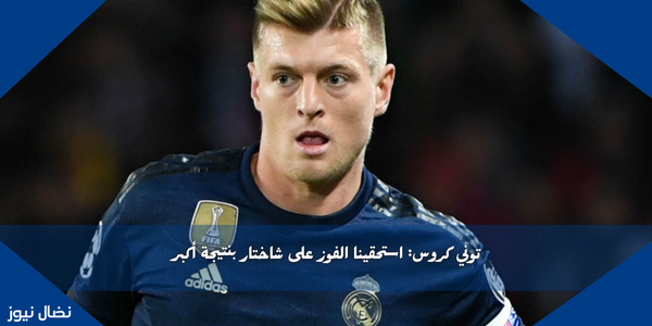 توني كروس: استحقينا الفوز على شاختار بنتيجة أكبر