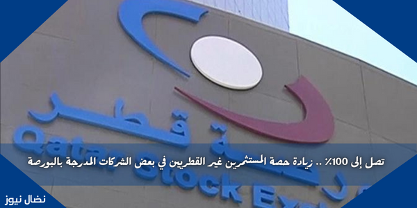 تصل إلى 100٪ .. زيادة حصة المستثمرين غير القطريين في بعض الشركات المدرجة بالبورصة