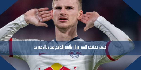 فيرنر يكشف السر وراء تألقه الدائم ضد ريال مدريد