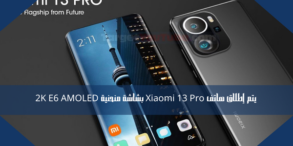 يتم إطلاق هاتف Xiaomi 13 Pro بشاشة منحنية 2K E6 AMOLED