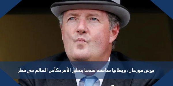 بيرس مورغان: بريطانيا منافقة عندما يتعلق الأمر بكأس العالم في قطر