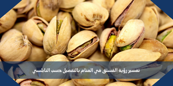 تفسير رؤية الفستق في المنام بالتفصيل حسب النابلسي