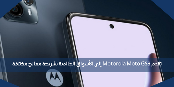 تقدم Motorola Moto G53 إلى الأسواق العالمية بشريحة معالج مختلفة