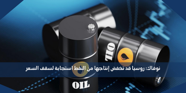 نوفاك: روسيا قد تخفض إنتاجها من النفط استجابة لسقف السعر