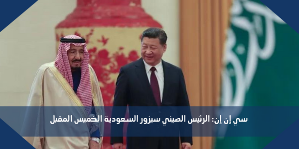 سي إن إن: الرئيس الصيني سيزور السعودية الخميس المقبل