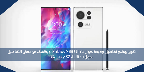تقرير يوضح تفاصيل جديدة حول Galaxy S23 Ultra ويكشف عن بعض التفاصيل حول Galaxy S24 Ultra