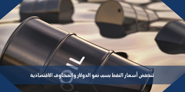 تنخفض أسعار النفط بسبب نمو الدولار والمخاوف الاقتصادية