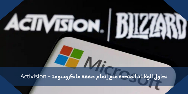 تحاول الولايات المتحدة منع إتمام صفقة مايكروسوفت – Activision