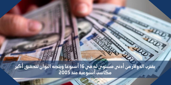 يقترب الدولار من أدنى مستوى له في 16 أسبوعا ويتجه اليوان لتحقيق أكبر مكاسب أسبوعية منذ 2005