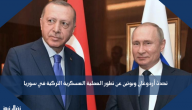 تحدث أردوغان وبوتين عن تطور العملية العسكرية التركية في سوريا