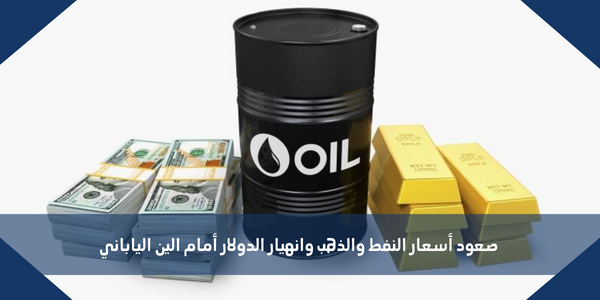 صعود أسعار النفط والذهب وانهيار الدولار أمام الين الياباني