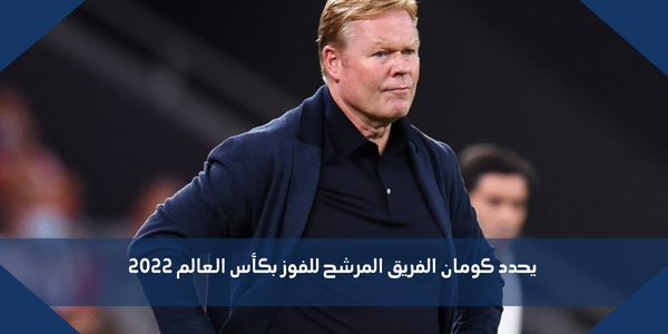 يحدد كومان الفريق المرشح للفوز بكأس العالم 2022