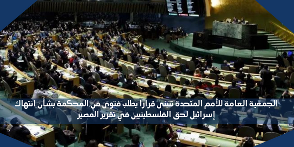 الجمعية العامة للأمم المتحدة تتبنى قرارًا يطلب فتوى من المحكمة بشأن انتهاك إسرائيل لحق الفلسطينيين في تقرير المصير