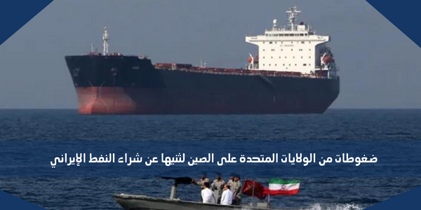 ضغوطات من الولايات المتحدة على الصين لثنيها عن شراء النفط الإيراني