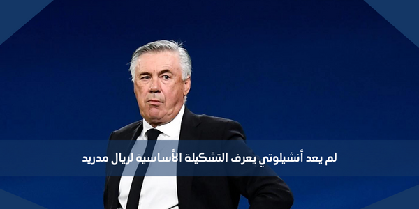 لم يعد أنشيلوتي يعرف التشكيلة الأساسية لريال مدريد