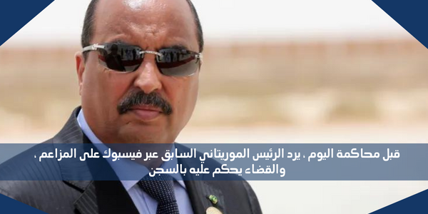قبل محاكمة اليوم ، يرد الرئيس الموريتاني السابق عبر فيسبوك على المزاعم ، والقضاء يحكم عليه بالسجن