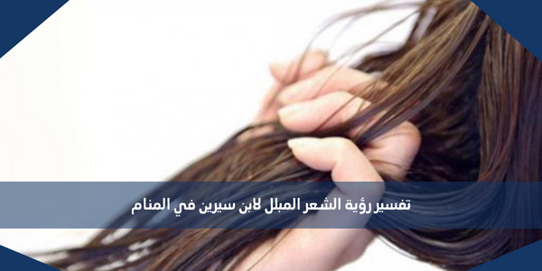 تفسير رؤية الشعر المبلل لابن سيرين في المنام