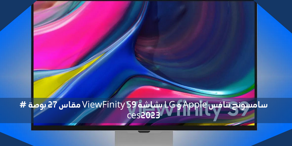 سامسونج تنافس Apple و LG بشاشة ViewFinity S9 مقاس 27 بوصة # ces2023