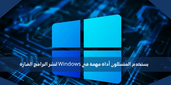 يستخدم المتسللون أداة مهمة في Windows لنشر البرامج الضارة