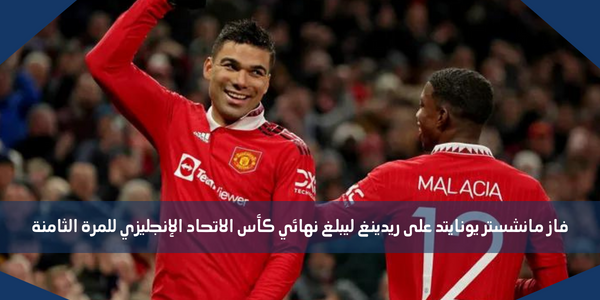 فاز مانشستر يونايتد على ريدينغ ليبلغ نهائي كأس الاتحاد الإنجليزي للمرة الثامنة