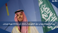 وزير الخارجية السعودي: دول الخليج يجب أن تشارك في محادثات نووية مع إيران