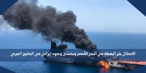 الاحتلال يثير اليقظة في البحر الأحمر ويخشى وجود إيراني في الخليج العربي