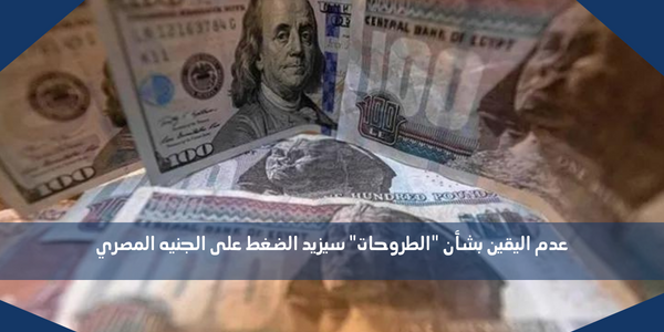 عدم اليقين بشأن “الطروحات” سيزيد الضغط على الجنيه المصري
