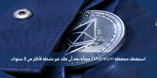 استيقظت محفظة Ethereum فجأة بعد أن ظلت غير نشطة لأكثر من 3 سنوات