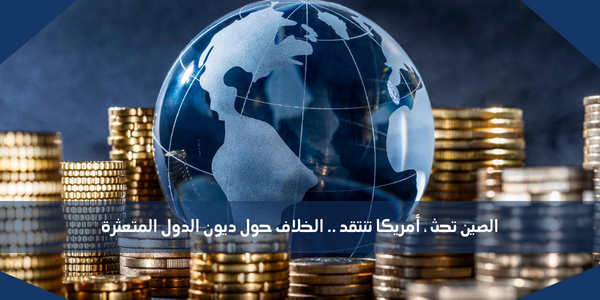 الصين تحث ، أمريكا تنتقد .. الخلاف حول ديون الدول المتعثرة