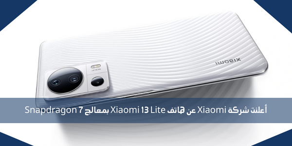 أعلنت شركة Xiaomi عن هاتف Xiaomi 13 Lite بمعالج Snapdragon 7