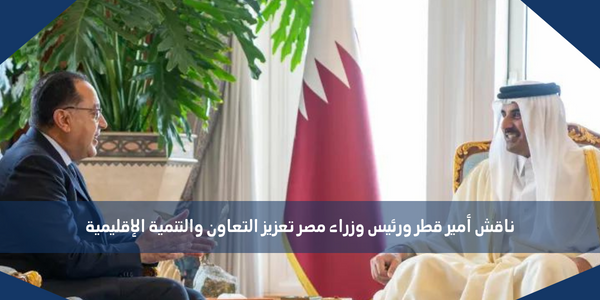 ناقش أمير قطر ورئيس وزراء مصر تعزيز التعاون والتنمية الإقليمية