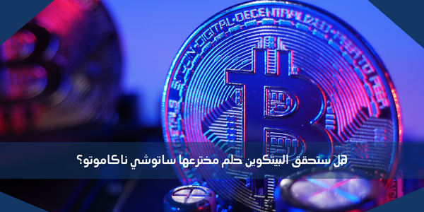 هل ستحقق البيتكوين حلم مخترعها ساتوشي ناكاموتو؟